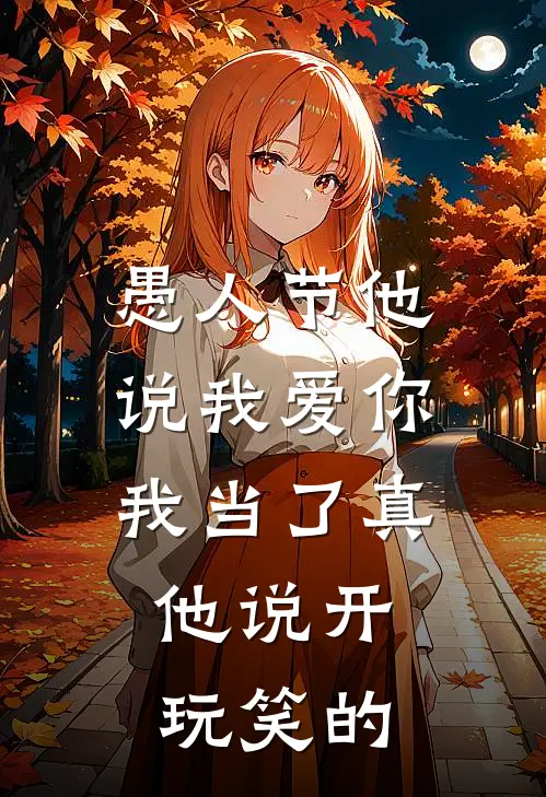 愚人节他说我爱你，我当了真，他说开玩笑的(苏映江皓)无弹窗小说免费阅读_小说完整版免费阅读愚人节他说我爱你，我当了真，他说开玩笑的苏映江皓