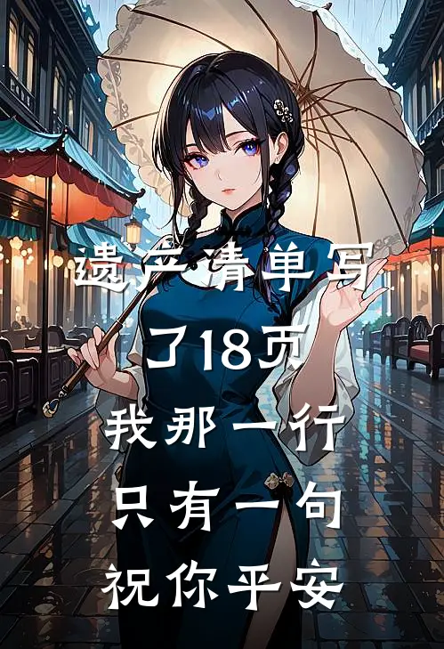 遗产清单写了18页，我那一行只有一句祝你平安抖音热门完结版小说阅读_完整版小说免费阅读遗产清单写了18页，我那一行只有一句祝你平安(抖音热门)