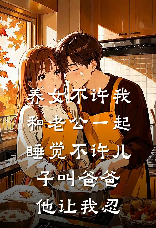 养女不许我和老公一起睡觉不许儿子叫爸爸，他让我忍