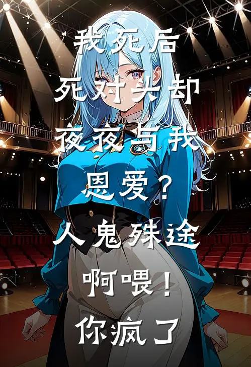 沈昭侯府(我死后，死对头却夜夜与我恩爱？人鬼殊途啊喂！你疯了)全本免费在线阅读_(我死后，死对头却夜夜与我恩爱？人鬼殊途啊喂！你疯了)完结版免费在线阅读