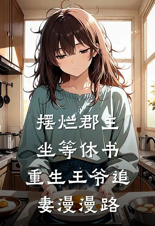 摆烂郡主坐等休书，重生王爷追妻漫漫路(白月光萧宁乐)小说推荐完本_全本免费小说摆烂郡主坐等休书，重生王爷追妻漫漫路白月光萧宁乐