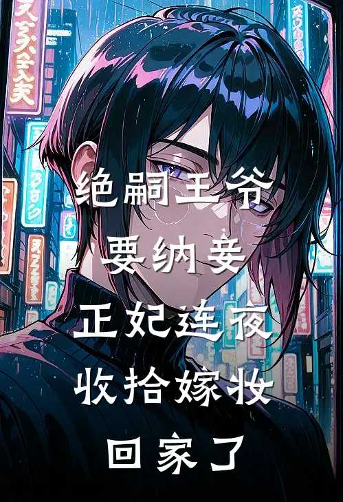 萧景琰懿旨《绝嗣王爷要纳妾，正妃连夜收拾嫁妆回家了》最新章节阅读_(绝嗣王爷要纳妾，正妃连夜收拾嫁妆回家了)全章节免费在线阅读