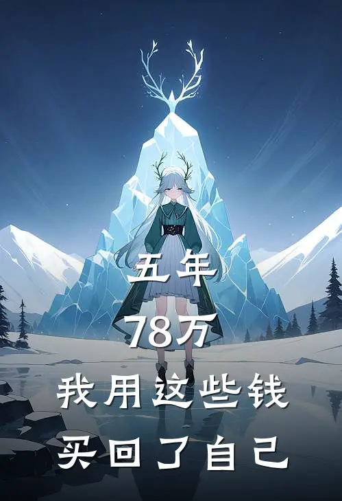 五年，78万。我用这些钱，买回了自己。(赵凯苏建国)免费小说笔趣阁_完结版小说推荐五年，78万。我用这些钱，买回了自己。(赵凯苏建国)