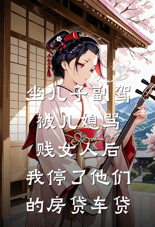 坐儿子副驾被儿媳骂贱女人后，我停了他们的房贷车贷(佳琪郭佳琪)完结的热门小说_全本免费完结小说坐儿子副驾被儿媳骂贱女人后，我停了他们的房贷车贷(佳琪郭佳琪)