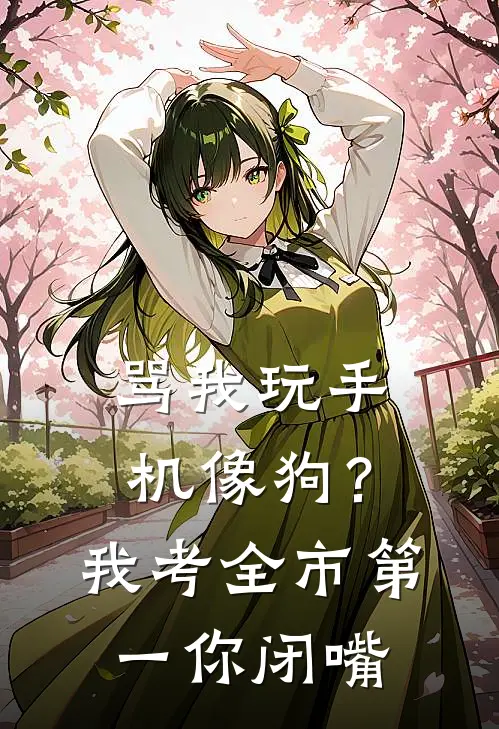 骂我玩手机像狗？我考全市第一你闭嘴(林星野刘淑芬)小说完结版_全文阅读免费全集骂我玩手机像狗？我考全市第一你闭嘴林星野刘淑芬