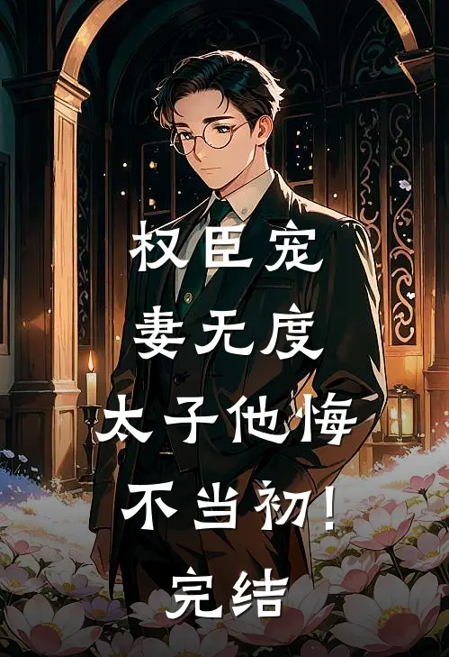 权臣宠妻无度,太子他悔不当初!(完结)