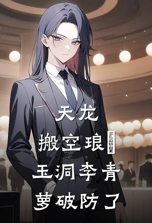 天龙：搬空琅嬛玉洞李青萝破防了(杨天王大力)免费阅读无弹窗_最新好看小说推荐天龙：搬空琅嬛玉洞李青萝破防了杨天王大力