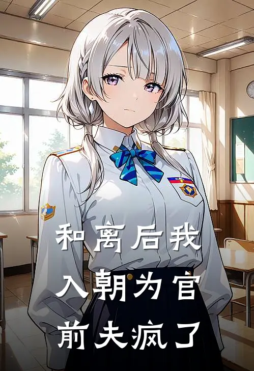 和离后我入朝为官，前夫疯了林倾城沈钰卿免费小说完整版_热门的小说和离后我入朝为官，前夫疯了林倾城沈钰卿