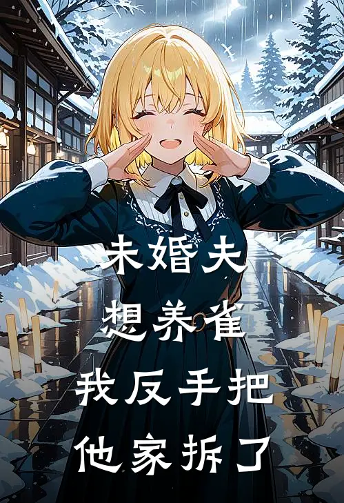 未婚夫想养雀，我反手把他家拆了