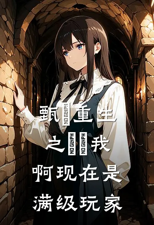 甄嬛重生之嬛嬛我啊现在是满级玩家甄嬛嬛嬛完结小说免费阅读_完本热门小说甄嬛重生之嬛嬛我啊现在是满级玩家甄嬛嬛嬛