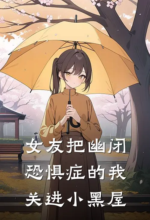 女友把幽闭恐惧症的我关进小黑屋沈轻羽阿年推荐完结小说_免费阅读女友把幽闭恐惧症的我关进小黑屋(沈轻羽阿年)