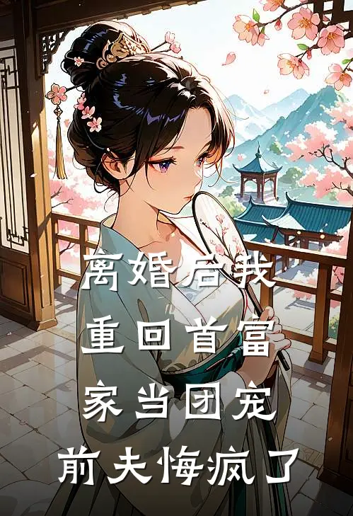 离婚后我重回首富家当团宠，前夫悔疯了