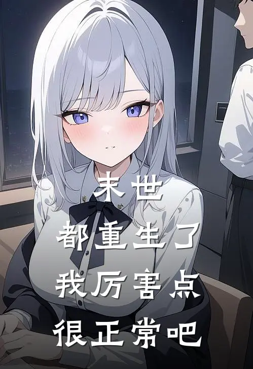 末世：都重生了我厉害点很正常吧林辰苏晴最新好看小说推荐_完本小说免费末世：都重生了我厉害点很正常吧(林辰苏晴)