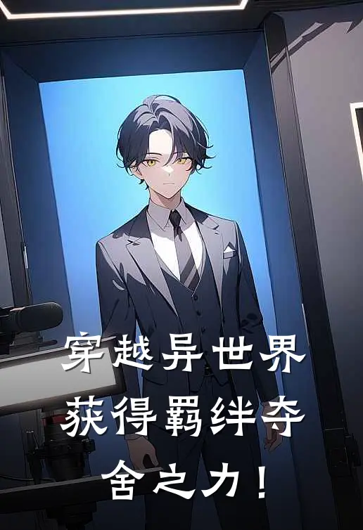 穿越异世界，获得羁绊夺舍之力！(张明莉莉)完本小说_免费阅读无弹窗穿越异世界，获得羁绊夺舍之力！张明莉莉