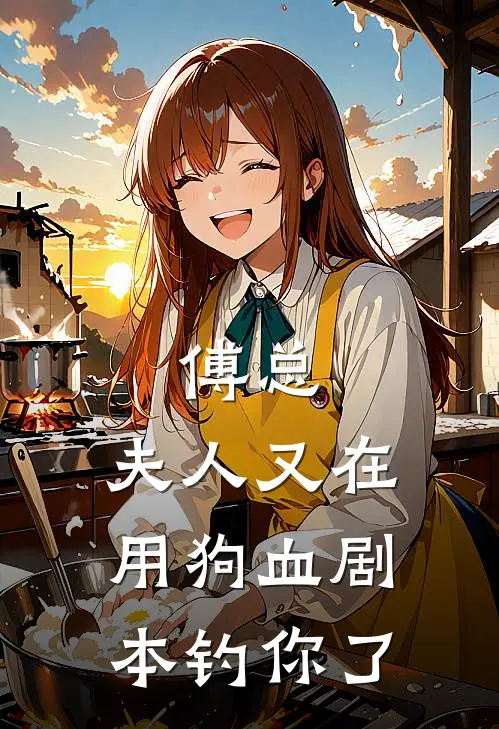 傅总，夫人又在用狗血剧本钓你了(苏晞傅既明)最新免费小说_完本小说免费阅读傅总，夫人又在用狗血剧本钓你了苏晞傅既明