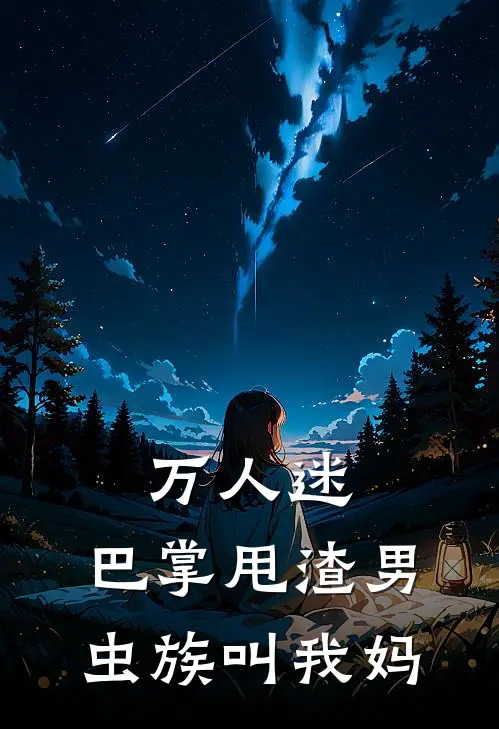 《万人迷：巴掌甩渣男，虫族叫我妈》符瑶符苏苏已完结小说_万人迷：巴掌甩渣男，虫族叫我妈(符瑶符苏苏)经典小说