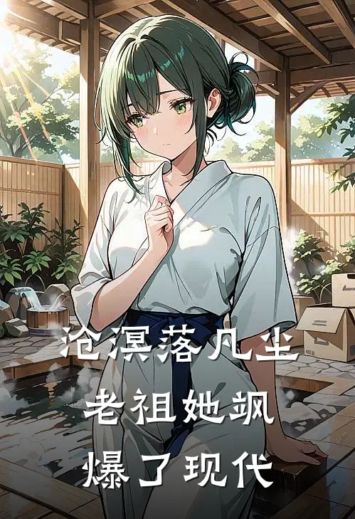 沧溟落凡尘：老祖她飒爆了现代(苏晴林美凤)热门小说排行_完结版小说沧溟落凡尘：老祖她飒爆了现代苏晴林美凤