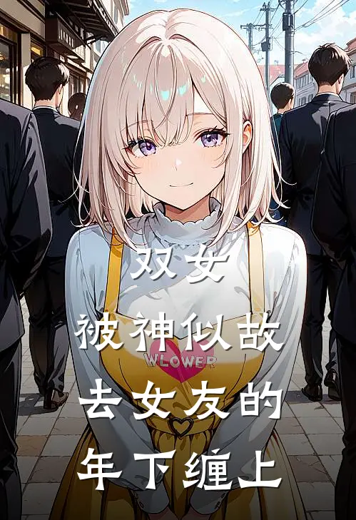 双女：被神似故去女友的年下缠上余玉然陈筱婷完结热门小说_完整版小说全文免费阅读双女：被神似故去女友的年下缠上余玉然陈筱婷