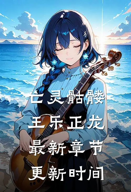 亡灵骷髅王乐正龙最新章节更新时间