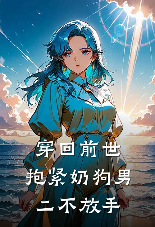 穿回前世，抱紧奶狗男二不放手林晓明阳免费小说完整版_热门的小说穿回前世，抱紧奶狗男二不放手林晓明阳