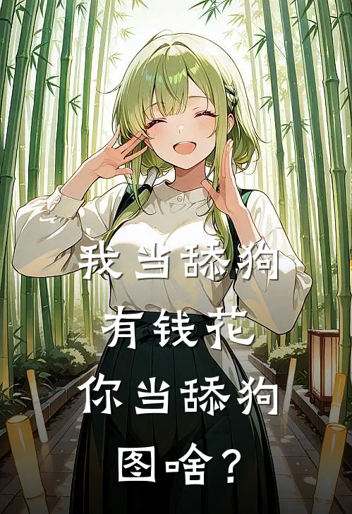 我当舔狗有钱花，你当舔狗图啥？全文免费阅读无弹窗大结局_我当舔狗有钱花，你当舔狗图啥？（陈博苏梦和）小说免费阅读大结局