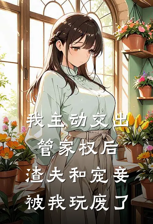 我主动交出管家权后，渣夫和宠妾被我玩废了