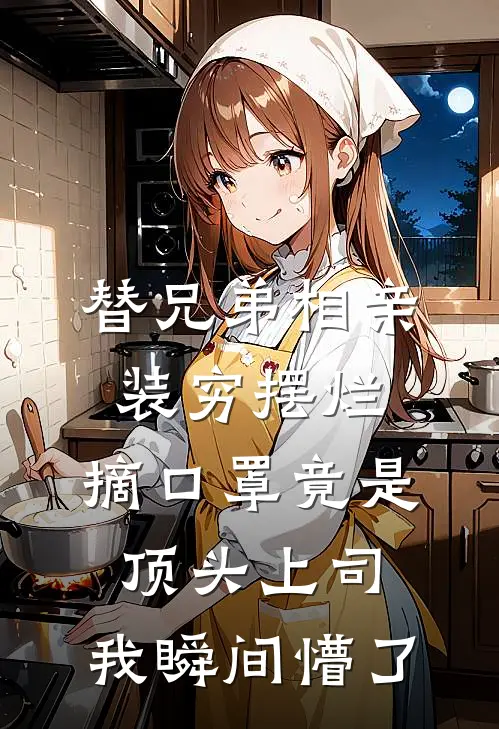 替兄弟相亲装穷摆烂，摘口罩竟是顶头上司：我瞬间懵了