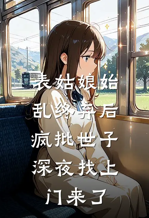 表姑娘始乱终弃后，疯批世子深夜找上门来了