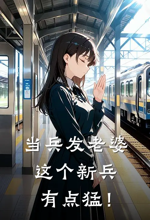 当兵发老婆，这个新兵有点猛！王虎萧锦枝完本完结小说_完本完结小说当兵发老婆，这个新兵有点猛！(王虎萧锦枝)