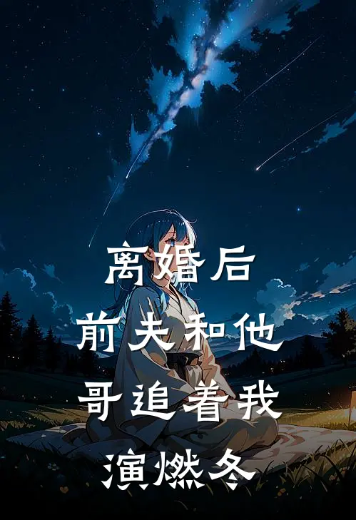 离婚后，前夫和他哥追着我演燃冬(棠溪陆厌)完本小说推荐_最新章节列表离婚后，前夫和他哥追着我演燃冬(棠溪陆厌)