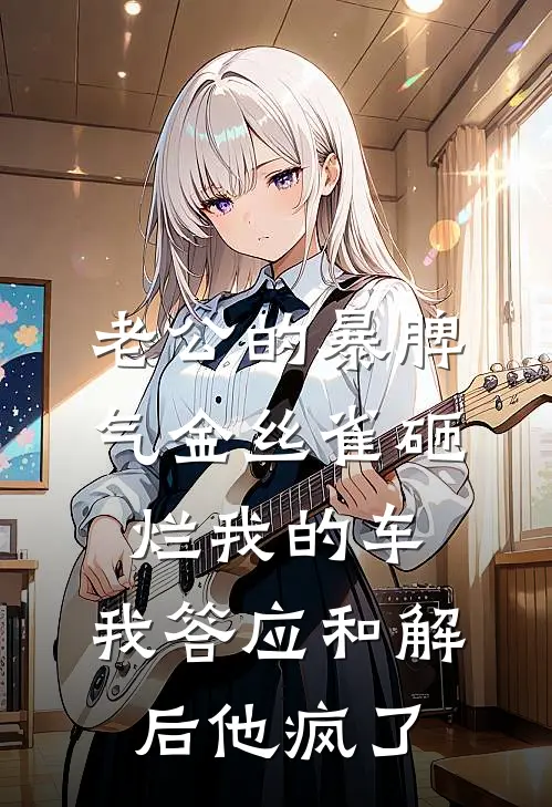 老公的暴脾气金丝雀砸烂我的车，我答应和解后他疯了承泽周承泽热门的网络小说_完整版小说老公的暴脾气金丝雀砸烂我的车，我答应和解后他疯了(承泽周承泽)