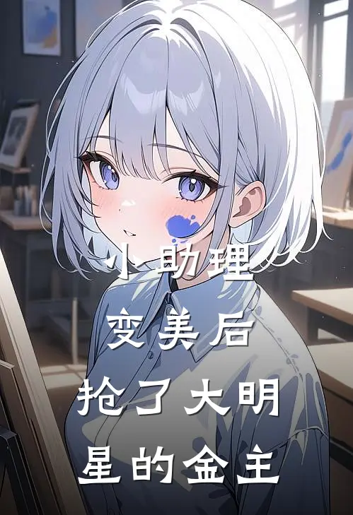 小助理变美后，抢了大明星的金主(顾承聿林姝)最新好看小说_最新章节列表小助理变美后，抢了大明星的金主(顾承聿林姝)