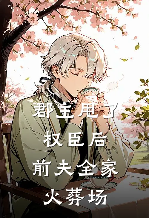 郡主甩了权臣后，前夫全家火葬场