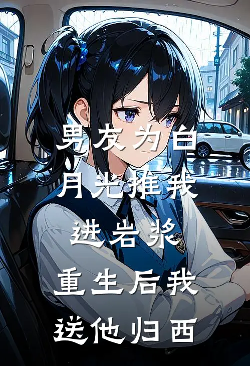 男友为白月光推我进岩浆，重生后我送他归西