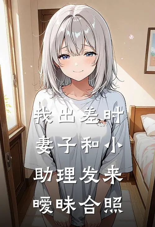 我出差时，妻子和小助理发来暧昧合照