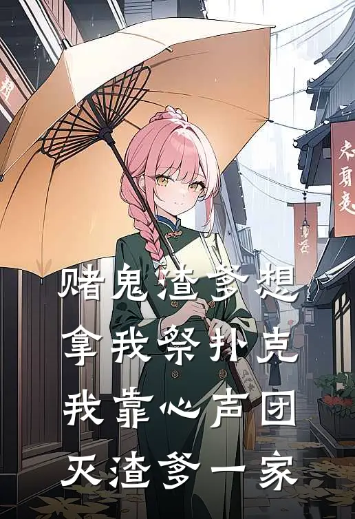 赌鬼渣爹想拿我祭扑克，我靠心声团灭渣爹一家