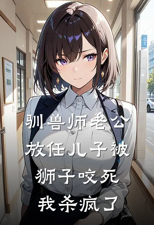 驯兽师老公放任儿子被狮子咬死，我杀疯了