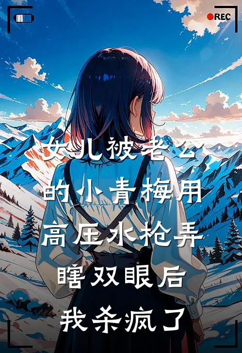 女儿被老公的小青梅用高压水枪弄瞎双眼后，我杀疯了