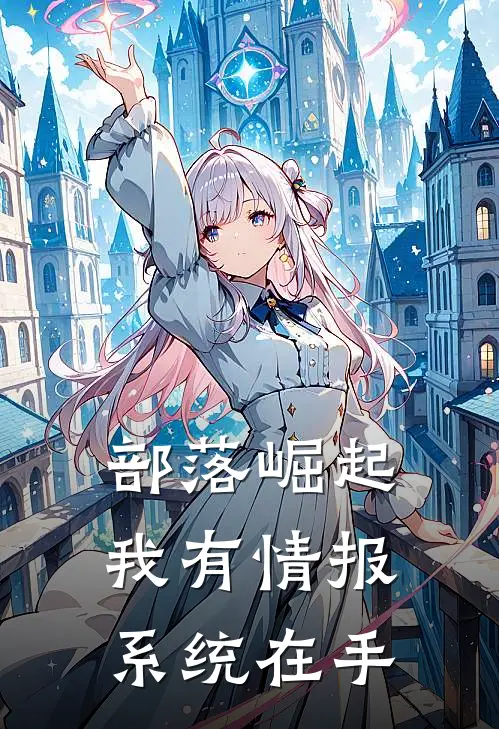 部落崛起：我有情报系统在手杜川阿吉免费小说全文阅读_免费小说在线阅读部落崛起：我有情报系统在手杜川阿吉